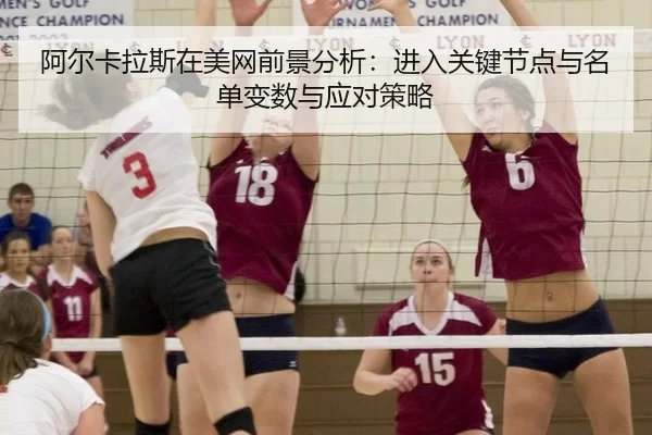 阿尔卡拉斯在美网前景分析：进入关键节点与名单变数与应对策略 | anbo sport