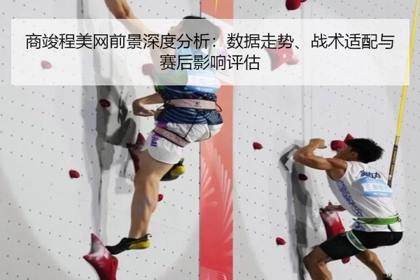 商竣程美网前景深度分析：数据走势、战术适配与赛后影响评估